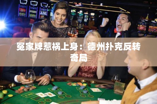 冤家牌惹祸上身：德州扑克反转奇局