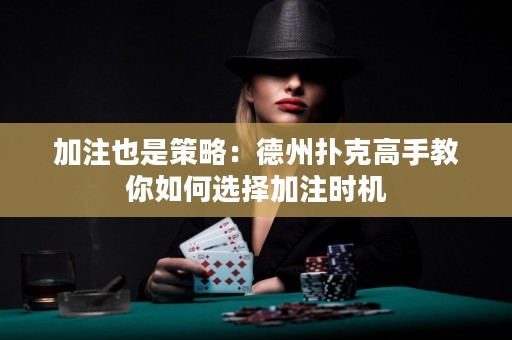 加注也是策略：德州扑克高手教你如何选择加注时机