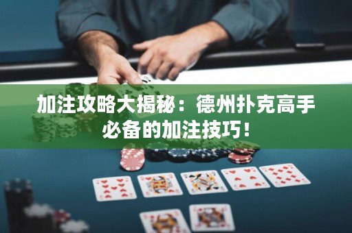 加注攻略大揭秘：德州扑克高手必备的加注技巧！