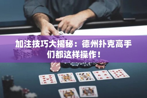 加注技巧大揭秘：德州扑克高手们都这样操作！