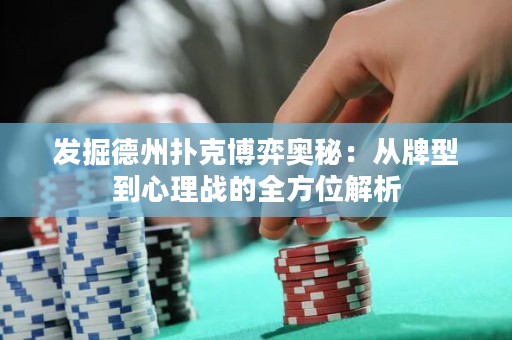 发掘德州扑克博弈奥秘：从牌型到心理战的全方位解析