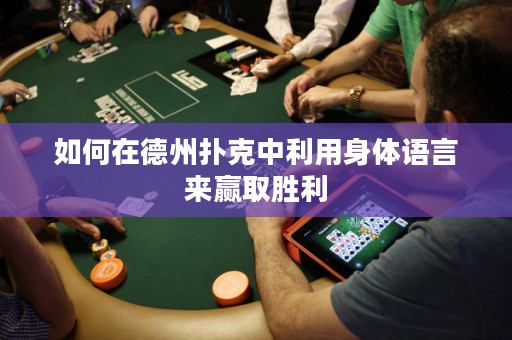 如何在德州扑克中利用身体语言来赢取胜利