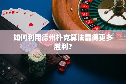 如何利用德州扑克算法赢得更多胜利？