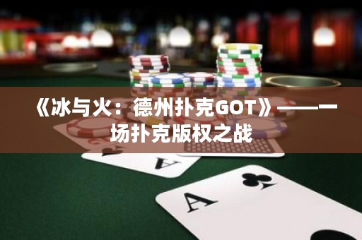 《冰与火：德州扑克GOT》——一场扑克版权之战