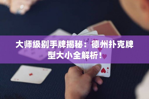 大师级别手牌揭秘：德州扑克牌型大小全解析！
