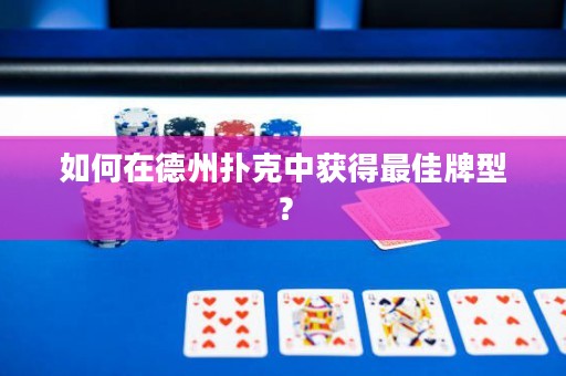 如何在德州扑克中获得最佳牌型？