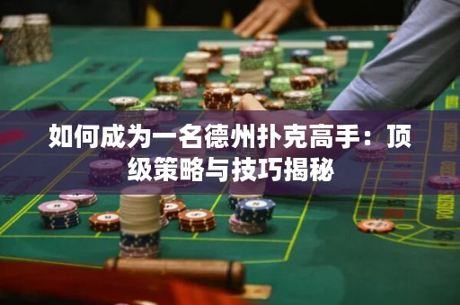 如何成为一名德州扑克高手：顶级策略与技巧揭秘