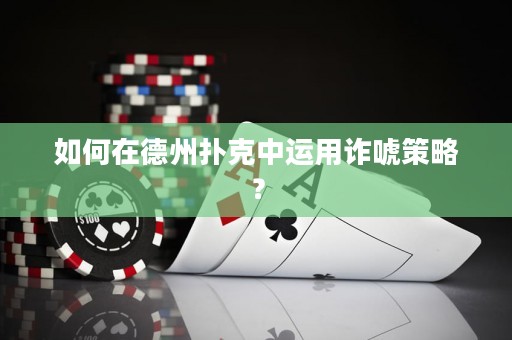 如何在德州扑克中运用诈唬策略？