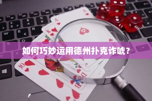 如何巧妙运用德州扑克诈唬？