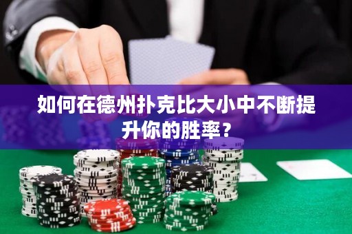 如何在德州扑克比大小中不断提升你的胜率？