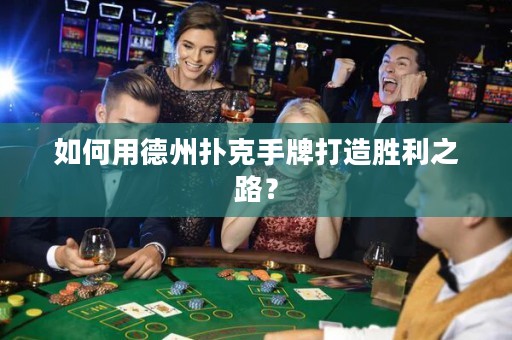 如何用德州扑克手牌打造胜利之路？
