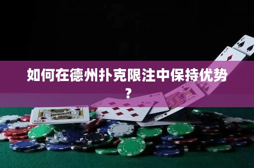 如何在德州扑克限注中保持优势？