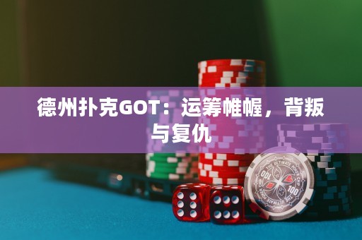德州扑克GOT：运筹帷幄，背叛与复仇