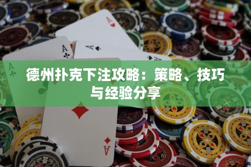 德州扑克下注攻略：策略、技巧与经验分享