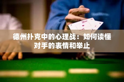 德州扑克中的心理战：如何读懂对手的表情和举止