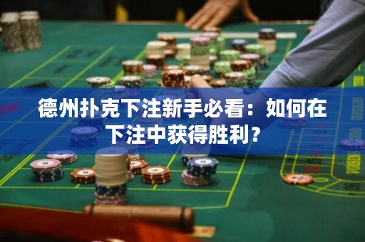 德州扑克下注新手必看：如何在下注中获得胜利？