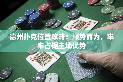 德州扑克位置攻略：顺势而为，牢牢占据主场优势