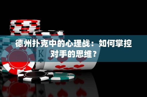 德州扑克中的心理战：如何掌控对手的思维？