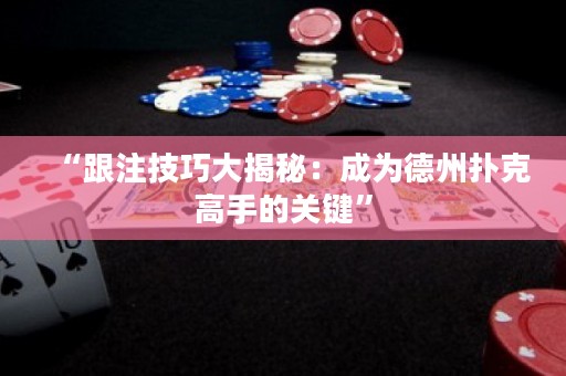 “跟注技巧大揭秘：成为德州扑克高手的关键”