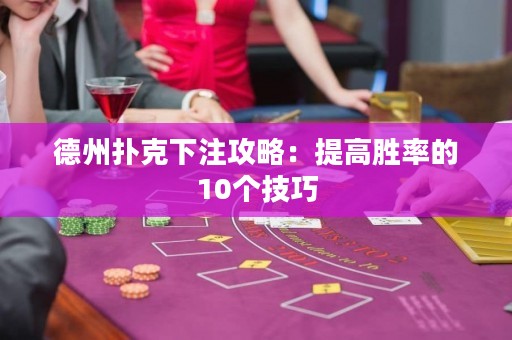 德州扑克下注攻略：提高胜率的10个技巧