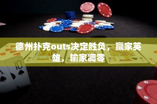 德州扑克outs决定胜负，赢家英雄，输家凋零
