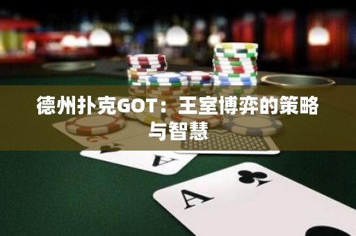 德州扑克GOT：王室博弈的策略与智慧