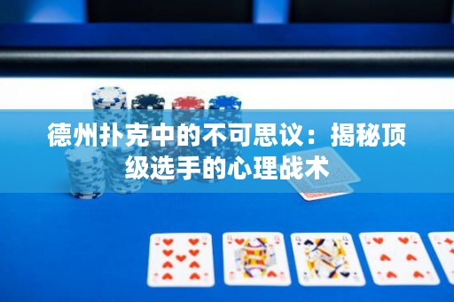 德州扑克中的不可思议：揭秘顶级选手的心理战术
