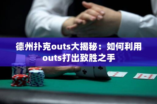 德州扑克outs大揭秘：如何利用outs打出致胜之手