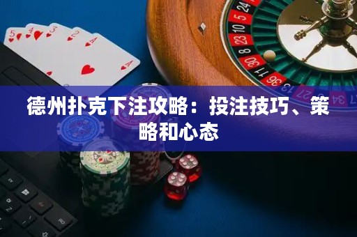 德州扑克下注攻略：投注技巧、策略和心态