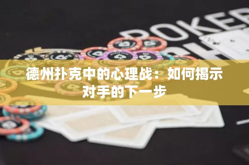 德州扑克中的心理战：如何揭示对手的下一步