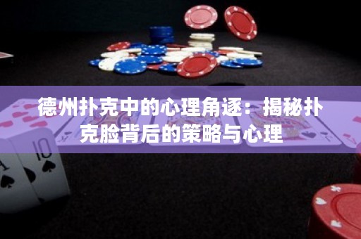 德州扑克中的心理角逐：揭秘扑克脸背后的策略与心理