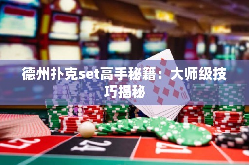 德州扑克set高手秘籍：大师级技巧揭秘
