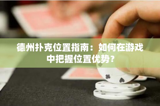 德州扑克位置指南：如何在游戏中把握位置优势？