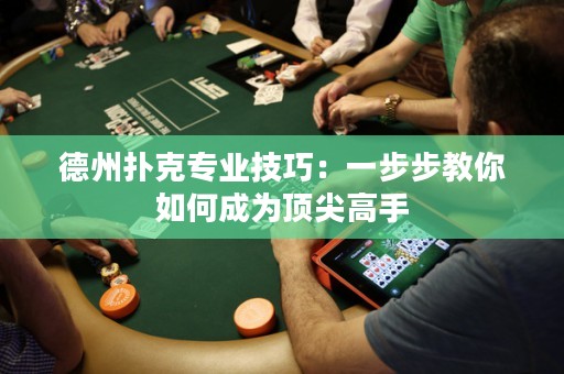 德州扑克专业技巧：一步步教你如何成为顶尖高手