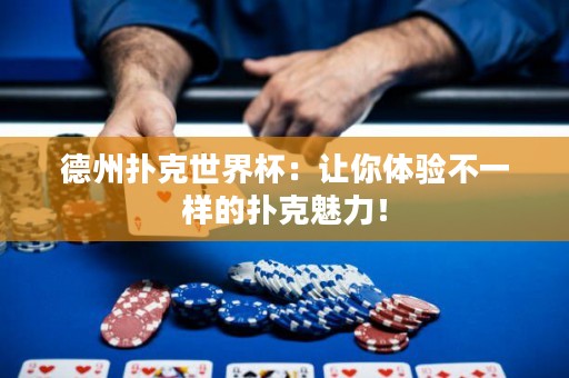 德州扑克世界杯：让你体验不一样的扑克魅力！