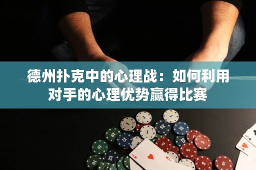 德州扑克中的心理战：如何利用对手的心理优势赢得比赛