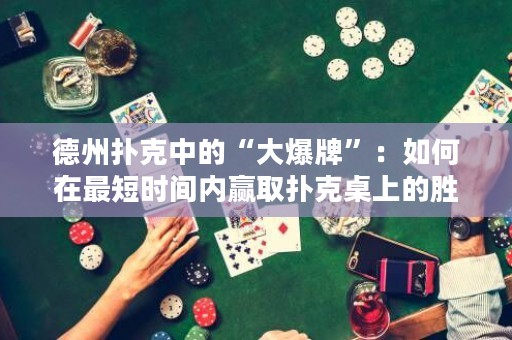 德州扑克中的“大爆牌”：如何在最短时间内赢取扑克桌上的胜利？