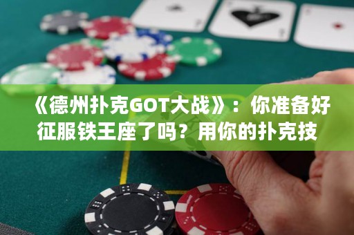 《德州扑克GOT大战》：你准备好征服铁王座了吗？用你的扑克技巧打败你的敌人，赢得胜利！