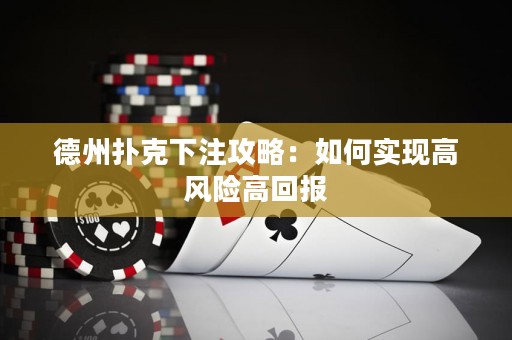 德州扑克下注攻略：如何实现高风险高回报
