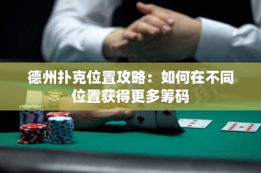 德州扑克位置攻略：如何在不同位置获得更多筹码