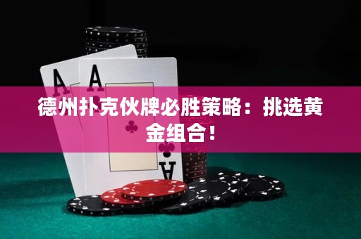 德州扑克伙牌必胜策略：挑选黄金组合！