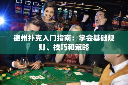 德州扑克入门指南：学会基础规则、技巧和策略
