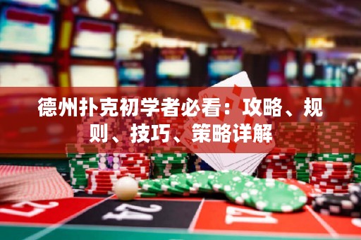 德州扑克初学者必看：攻略、规则、技巧、策略详解