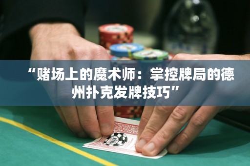 “赌场上的魔术师：掌控牌局的德州扑克发牌技巧”