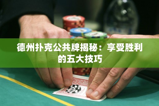 德州扑克公共牌揭秘：享受胜利的五大技巧