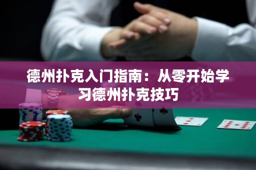 德州扑克入门指南：从零开始学习德州扑克技巧