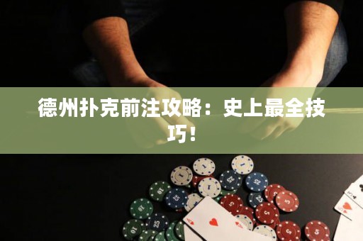 德州扑克前注攻略：史上最全技巧！