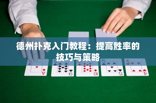 德州扑克入门教程：提高胜率的技巧与策略