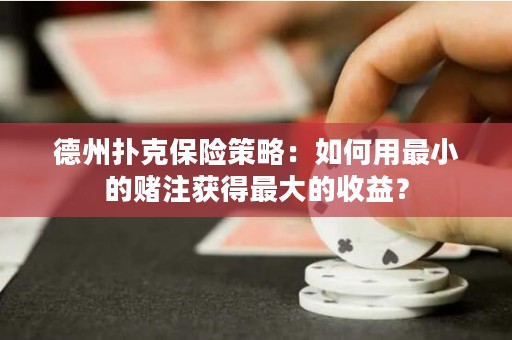 德州扑克保险策略：如何用最小的赌注获得最大的收益？