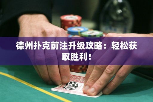 德州扑克前注升级攻略：轻松获取胜利！
